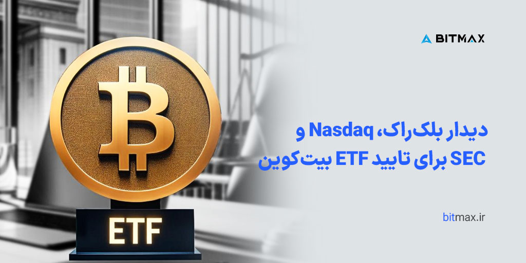 دیدار بلک راک، Nasdaq و SEC برای تایید ETF بیت کوین